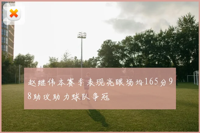 赵继伟本赛季表现亮眼场均165分98助攻助力球队争冠